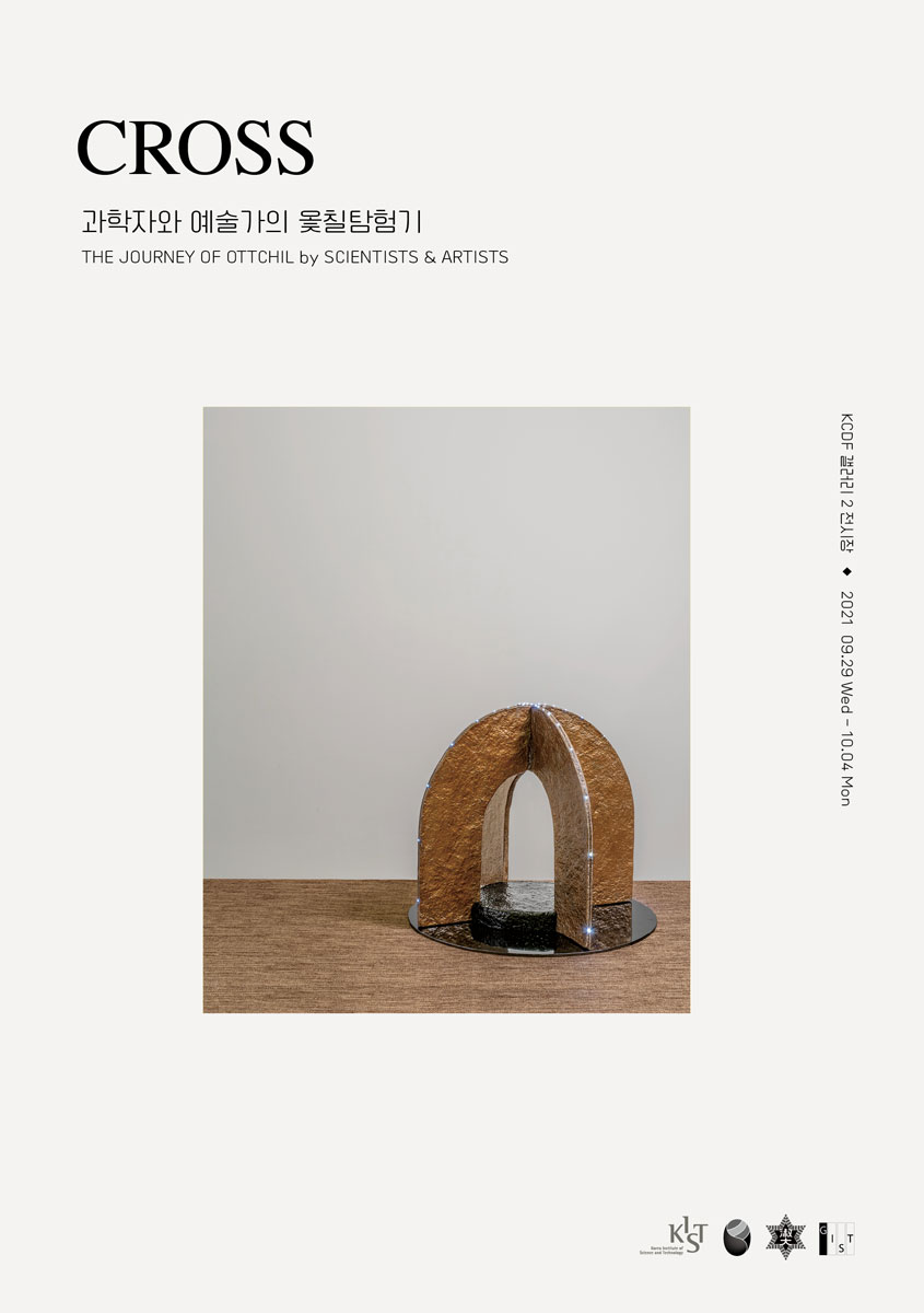 CROSS 과학자와 예술가의 옻칠탐험기 THE JOURNEY OF OTTCHIL by SCIENTISTS & ARTISTS | KCDF 갤러리 2 전시장 2021. 09. 29 Wed - 10.04 Mon