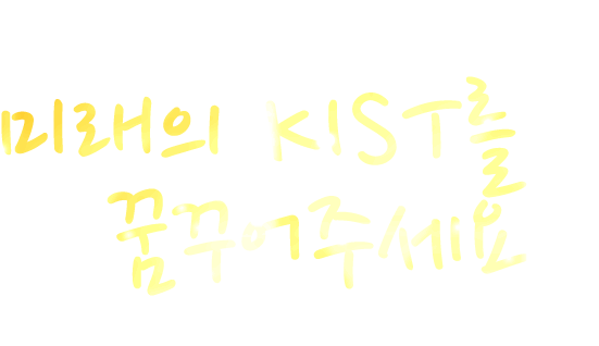 여러분의 상상력으로 미래의 KIST를 꿈꾸어주세요 Converting Creative IDeas to Innovation, KIST